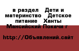  в раздел : Дети и материнство » Детское питание . Ханты-Мансийский,Покачи г.